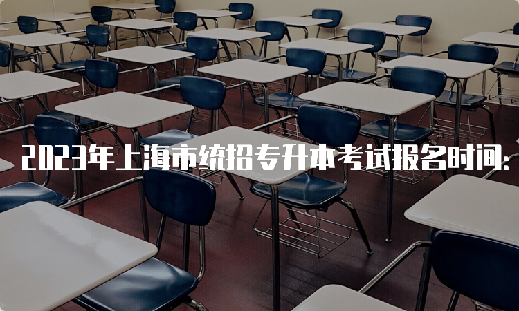 2023年上海市统招专升本考试报名时间：3月14日-15日