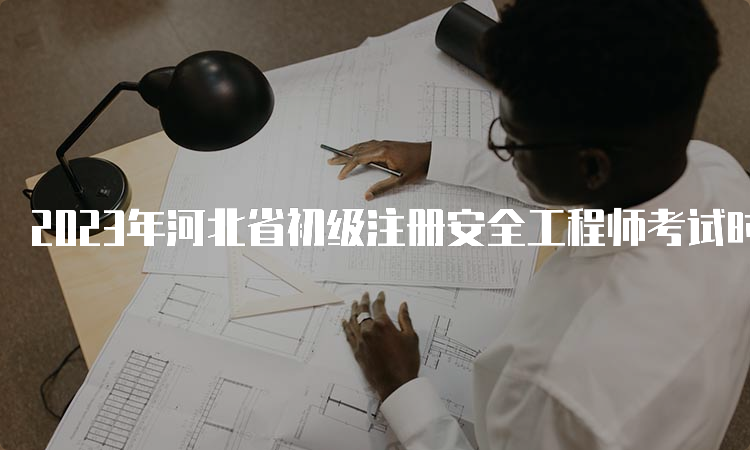 2023年河北省初级注册安全工程师考试时间