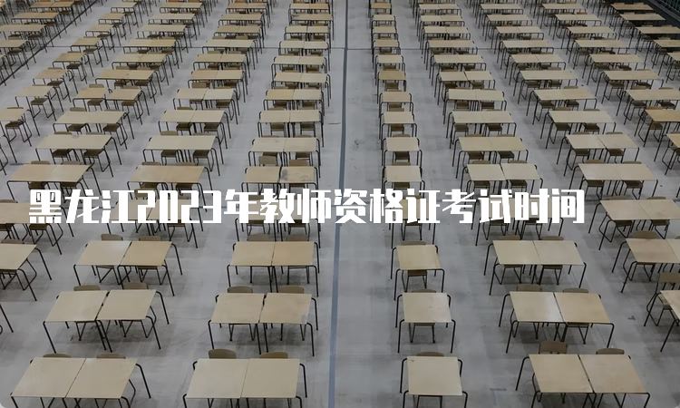 黑龙江2023年教师资格证考试时间