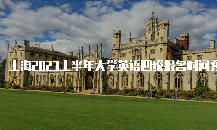 上海2023上半年大学英语四级报名时间预测：3月中旬-4月初