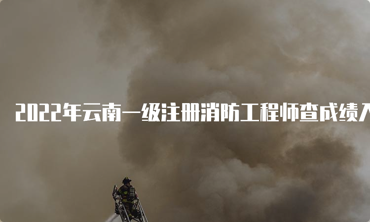 2022年云南一级注册消防工程师查成绩入口