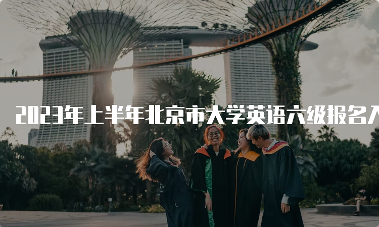 2023年上半年北京市大学英语六级报名入口：全国网上报名平台