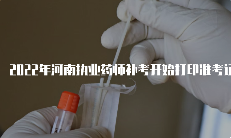 2022年河南执业药师补考开始打印准考证时间：3月21日