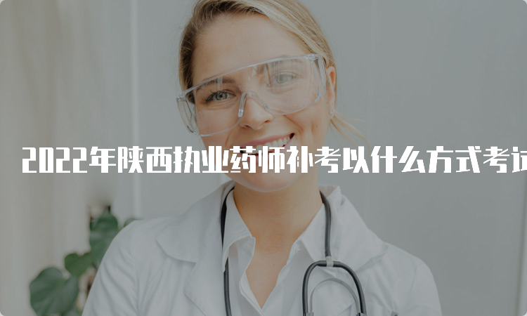 2022年陕西执业药师补考以什么方式考试