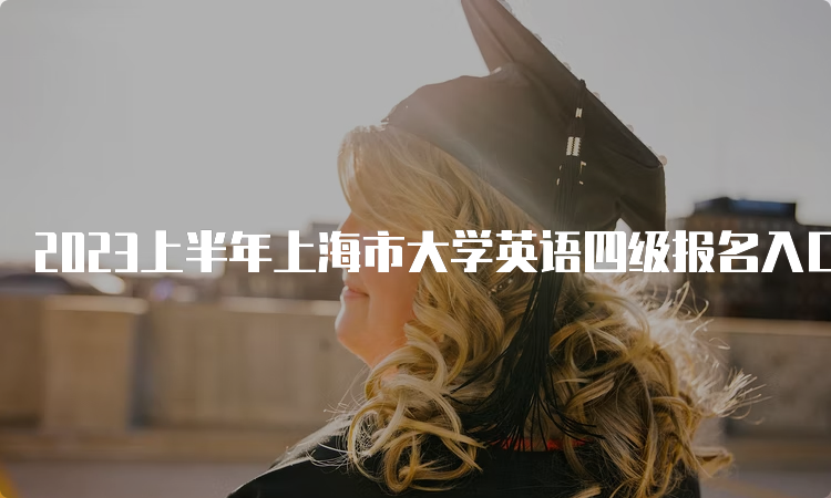 2023上半年上海市大学英语四级报名入口：CET全国网上报名系统