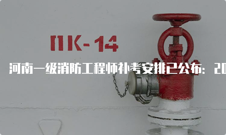 河南一级消防工程师补考安排已公布：2023年3月25日-26日