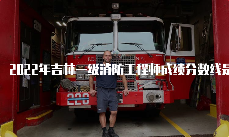 2022年吉林一级消防工程师成绩分数线是多少