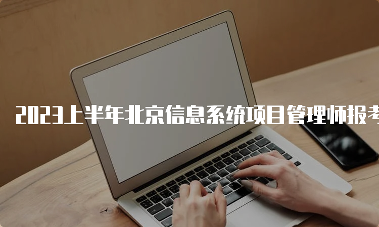 2023上半年北京信息系统项目管理师报考条件高级
