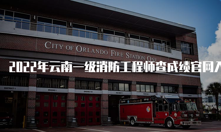 2022年云南一级消防工程师查成绩官网入口