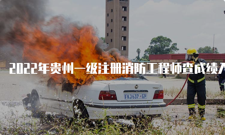 2022年贵州一级注册消防工程师查成绩入口