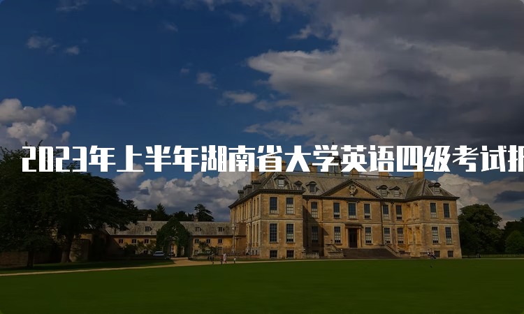 2023年上半年湖南省大学英语四级考试报名预测：3月中旬