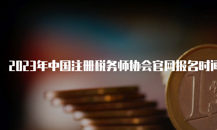 2023年中国注册税务师协会官网报名时间