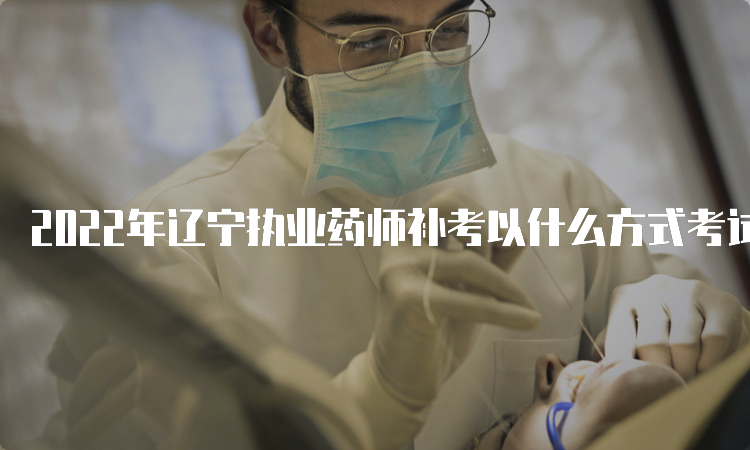2022年辽宁执业药师补考以什么方式考试