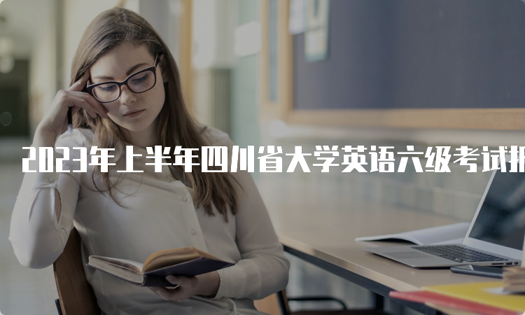 2023年上半年四川省大学英语六级考试报名时间预计在什么时候？3月份