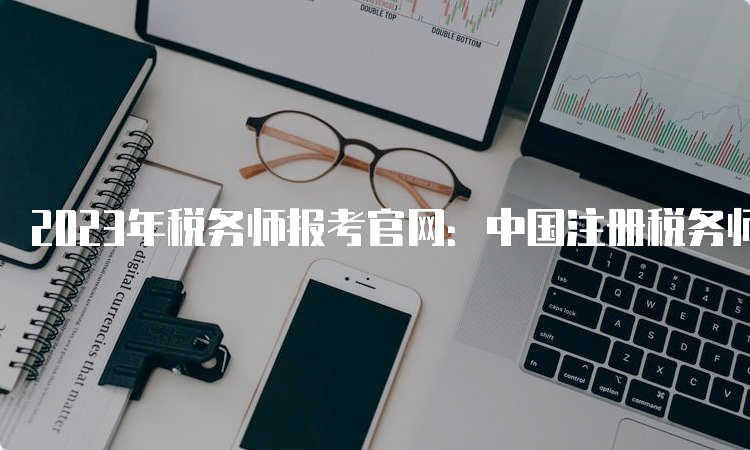 2023年税务师报考官网：中国注册税务师协会
