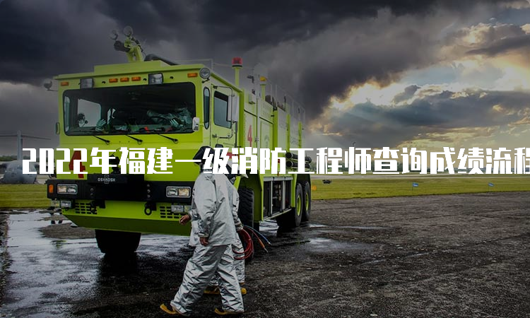 2022年福建一级消防工程师查询成绩流程