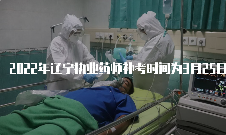 2022年辽宁执业药师补考时间为3月25日-26日