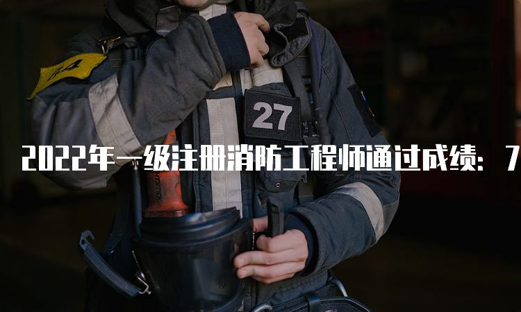 2022年一级注册消防工程师通过成绩：72分