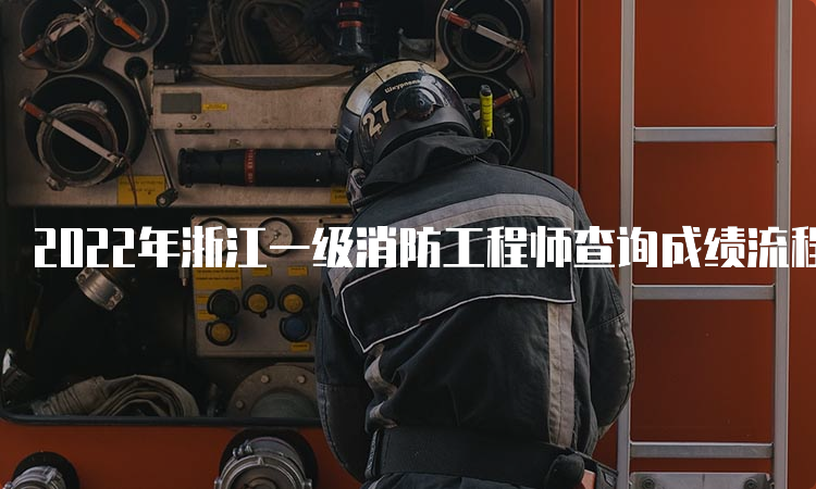2022年浙江一级消防工程师查询成绩流程