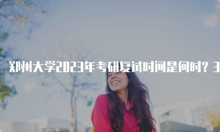 郑州大学2023年考研复试时间是何时？3月-4月