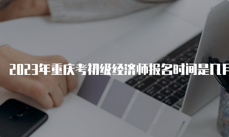 2023年重庆考初级经济师报名时间是几月份