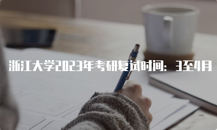浙江大学2023年考研复试时间：3至4月
