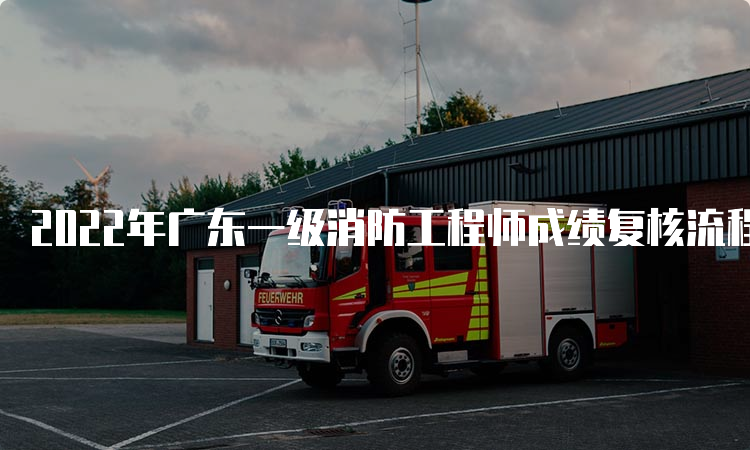2022年广东一级消防工程师成绩复核流程