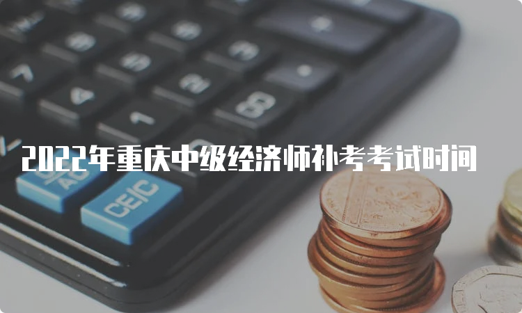 2022年重庆中级经济师补考考试时间