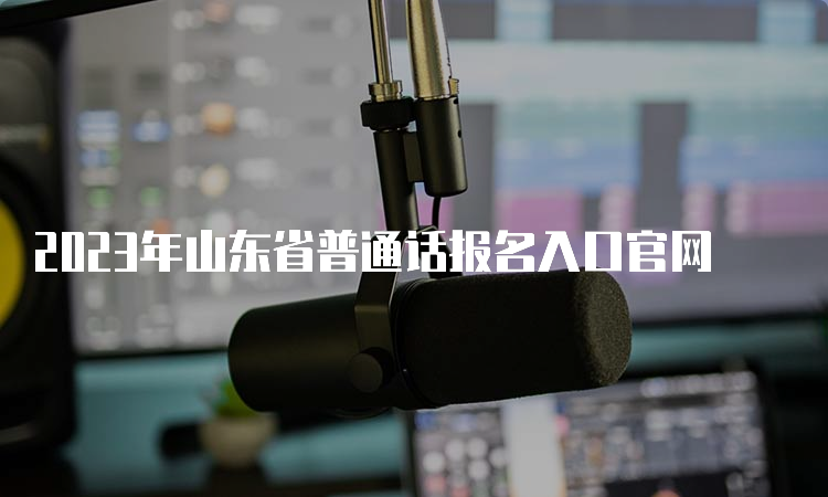 2023年山东省普通话报名入口官网
