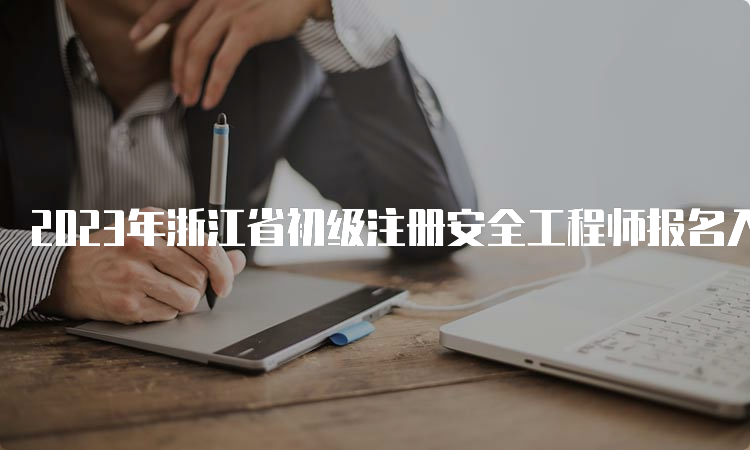 2023年浙江省初级注册安全工程师报名入口官网