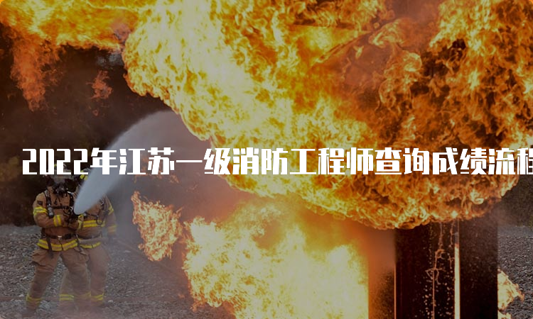2022年江苏一级消防工程师查询成绩流程