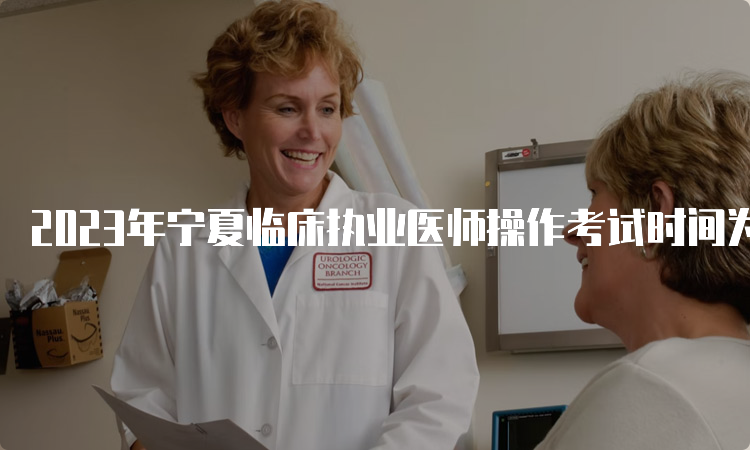 2023年宁夏临床执业医师操作考试时间为6月3日到14日