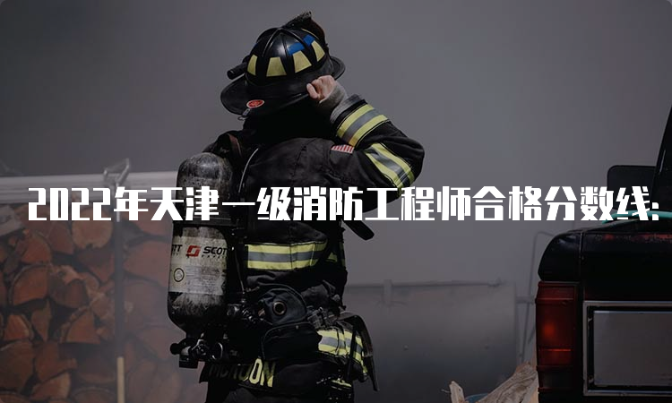 2022年天津一级消防工程师合格分数线：72分