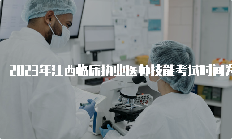 2023年江西临床执业医师技能考试时间为6月3日至14日