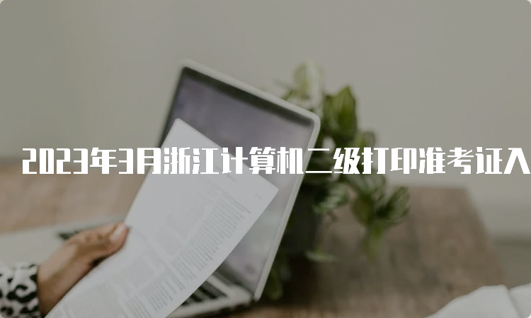 2023年3月浙江计算机二级打印准考证入口：中国教育考试网