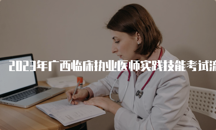 2023年广西临床执业医师实践技能考试流程