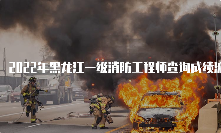 2022年黑龙江一级消防工程师查询成绩流程