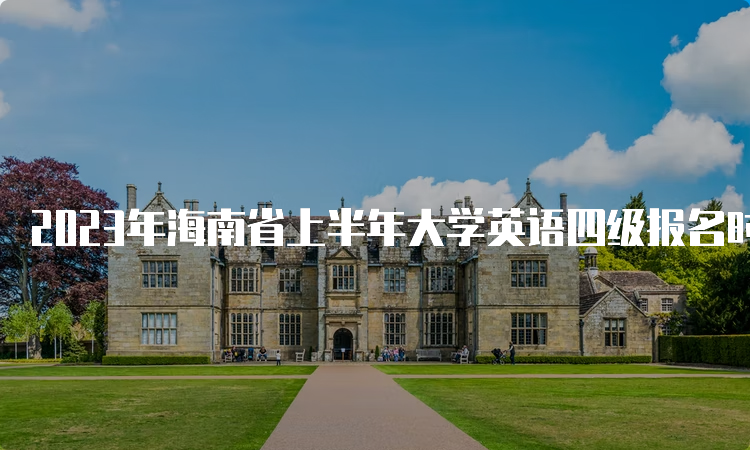 2023年海南省上半年大学英语四级报名时间：3月27日至4月10日