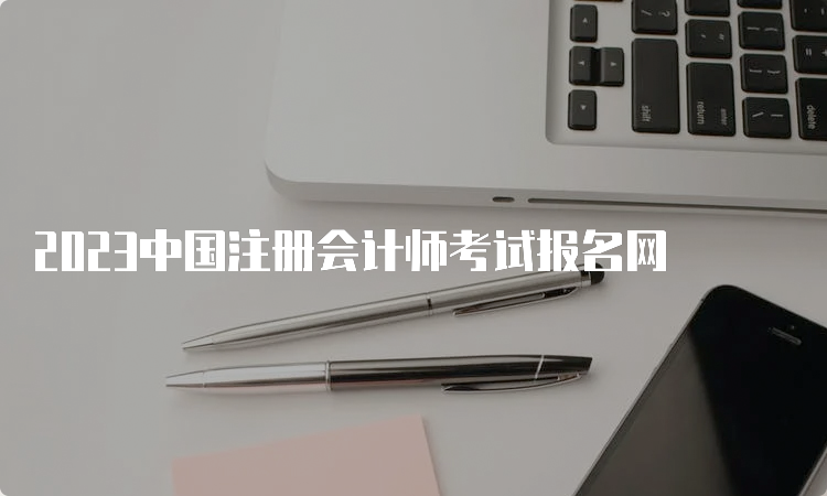 2023中国注册会计师考试报名网