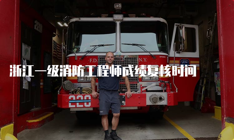 浙江一级消防工程师成绩复核时间