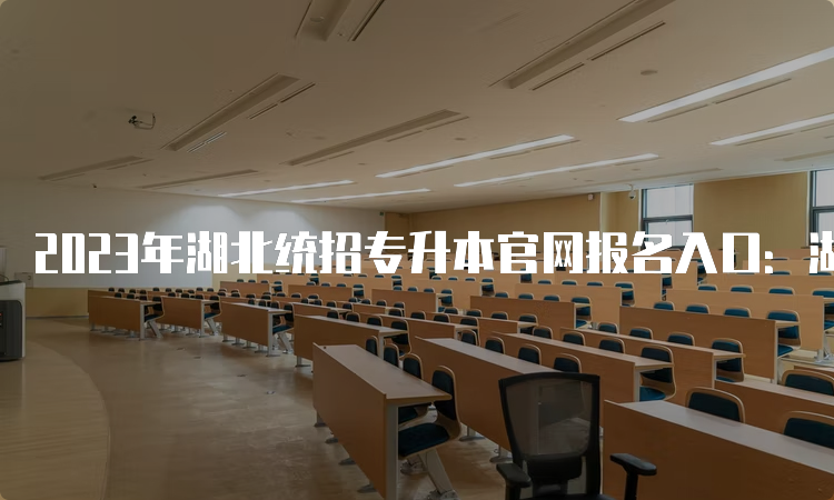 2023年湖北统招专升本官网报名入口：湖北省教育考试院