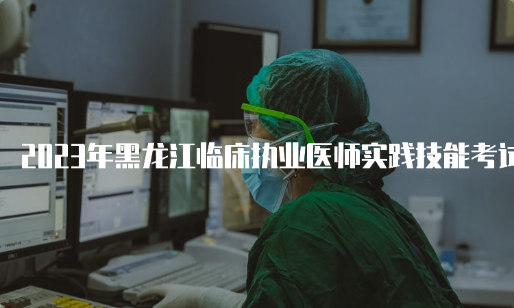 2023年黑龙江临床执业医师实践技能考试流程