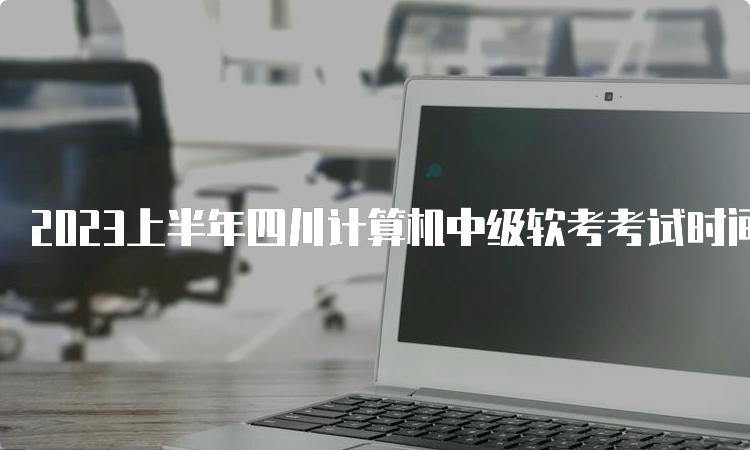 2023上半年四川计算机中级软考考试时间：5月27日