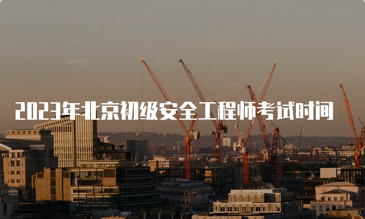 2023年北京初级安全工程师考试时间