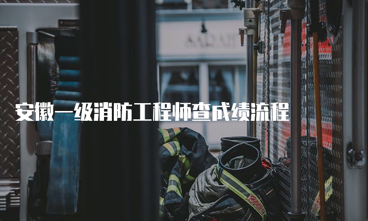 安徽一级消防工程师查成绩流程