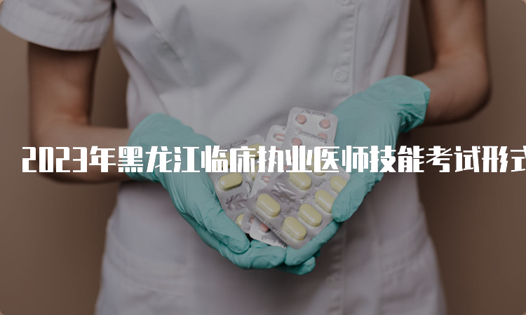2023年黑龙江临床执业医师技能考试形式