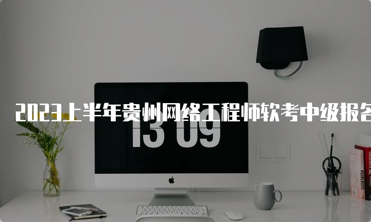 2023上半年贵州网络工程师软考中级报名时间