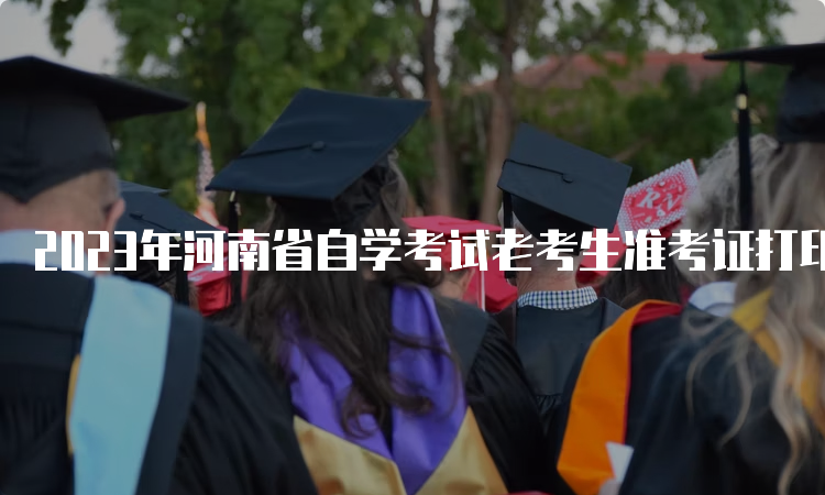 2023年河南省自学考试老考生准考证打印时间：考前五天