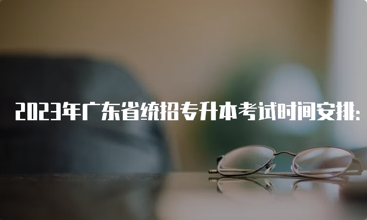 2023年广东省统招专升本考试时间安排：3月25日至26日