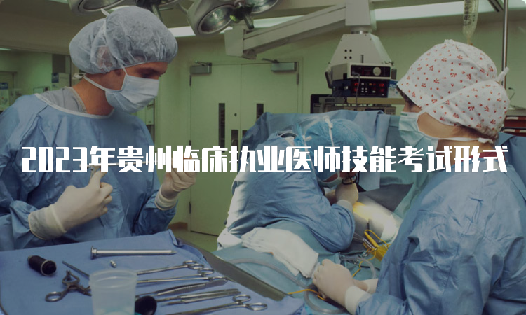 2023年贵州临床执业医师技能考试形式